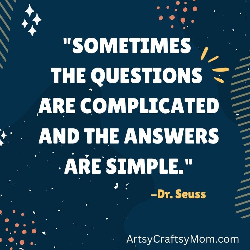 "Sometimes the questions are complicated and the answers are simple." - Dr Seuss Quote