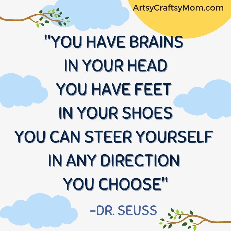 "You have brains in your head
You have feet in your shoes
You can steer yourself in any direction you choose"