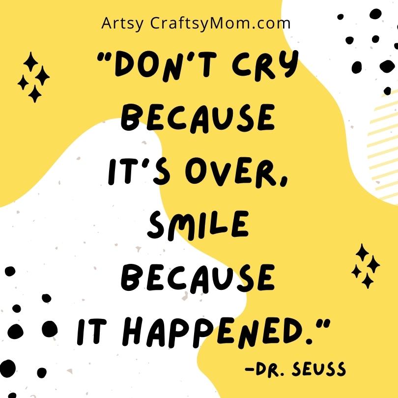 "Don't cry because it's over, smile because it happened."